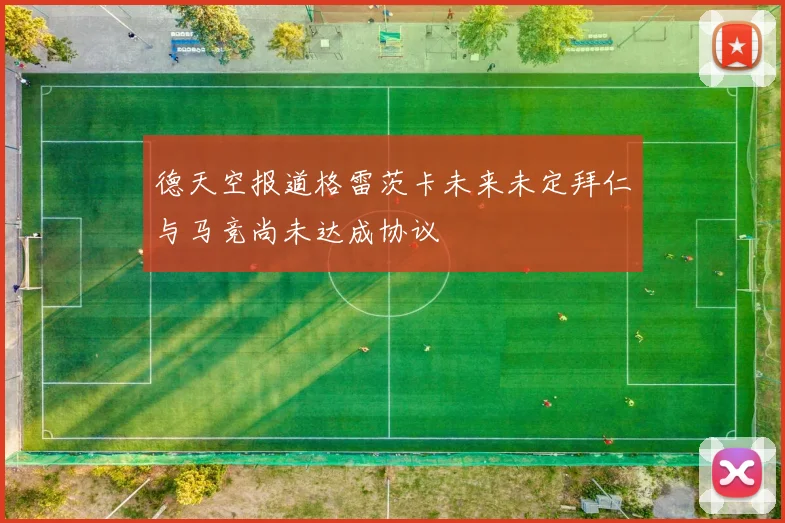 德天空报道格雷茨卡未来未定拜仁与马竞尚未达成协议