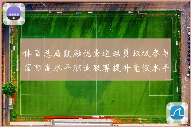 体育总局鼓励优秀运动员积极参与国际高水平职业联赛提升竞技水平与发展机会