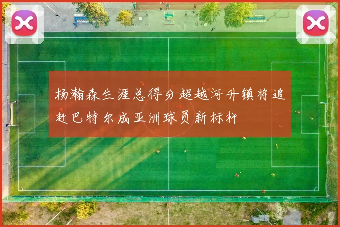 杨瀚森生涯总得分超越河升镇将追赶巴特尔成亚洲球员新标杆