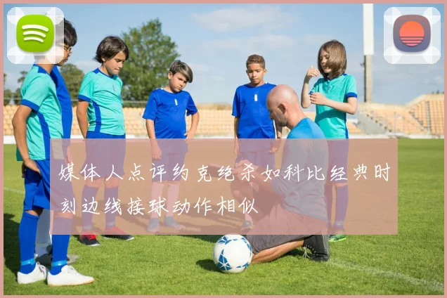 媒体人点评约克绝杀如科比经典时刻边线接球动作相似