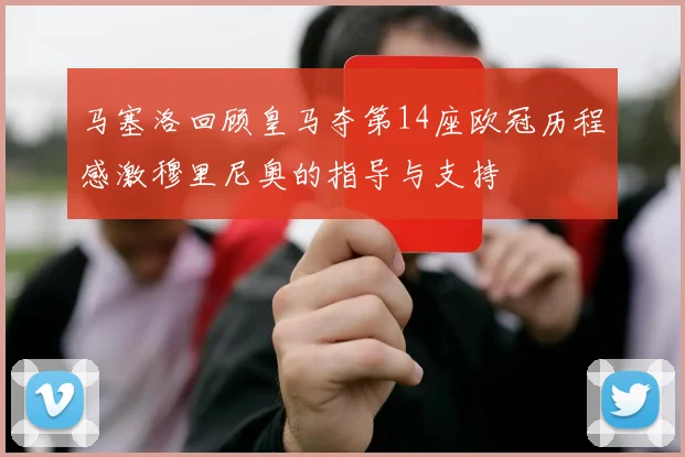 马塞洛回顾皇马夺第14座欧冠历程感激穆里尼奥的指导与支持