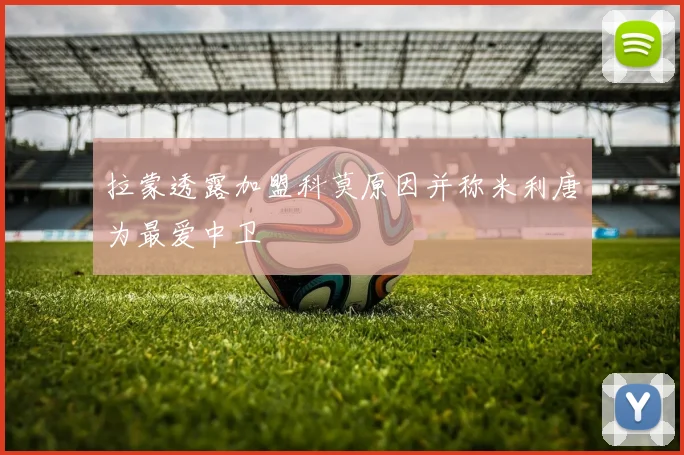 拉蒙透露加盟科莫原因并称米利唐为最爱中卫