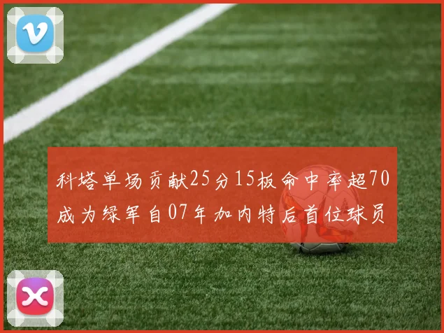 科塔单场贡献25分15板命中率超70成为绿军自07年加内特后首位球员