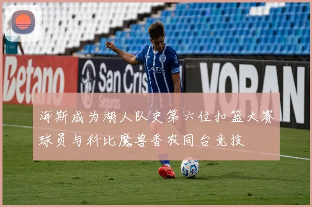 海斯成为湖人队史第六位扣篮大赛球员与科比魔兽香农同台竞技